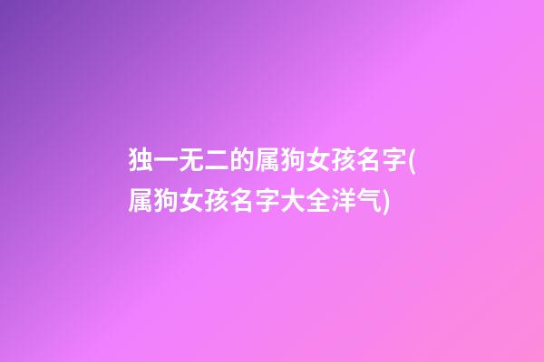 独一无二的属狗女孩名字(属狗女孩名字大全洋气)