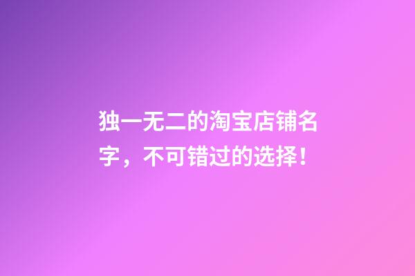 独一无二的淘宝店铺名字，不可错过的选择！-第1张-店铺起名-玄机派