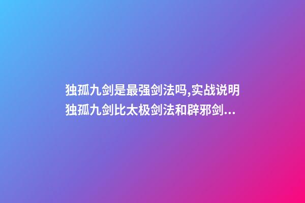 独孤九剑是最强剑法吗,实战说明独孤九剑比太极剑法和辟邪剑法更高级-第1张-观点-玄机派