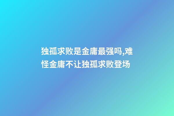 独孤求败是金庸最强吗,难怪金庸不让独孤求败登场-第1张-观点-玄机派