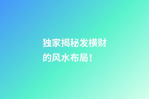 独家揭秘发横财的风水布局！