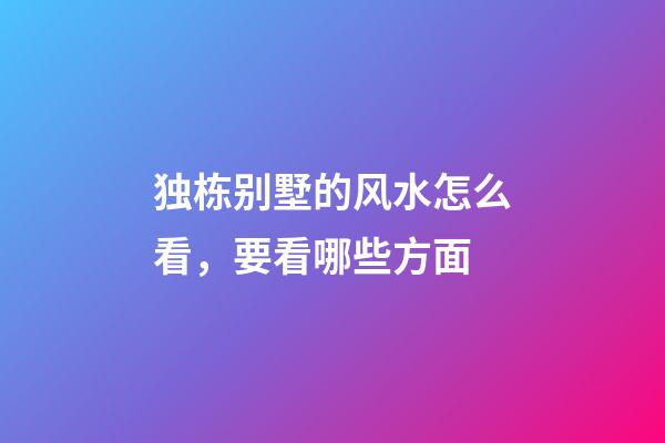 独栋别墅的风水怎么看，要看哪些方面