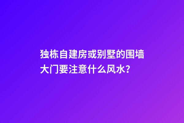 独栋自建房或别墅的围墙大门要注意什么风水？