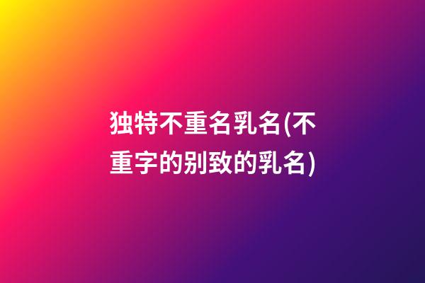 独特不重名乳名(不重字的别致的乳名)