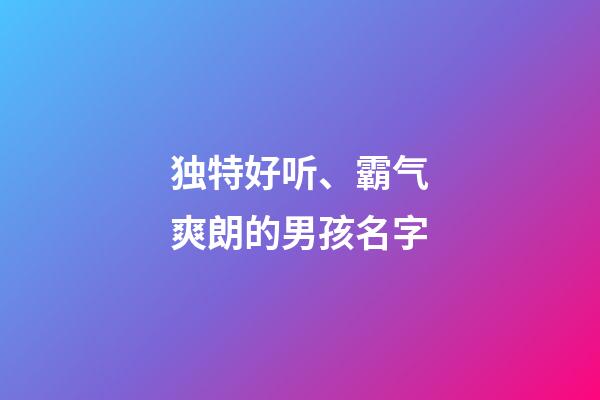 独特好听、霸气爽朗的男孩名字