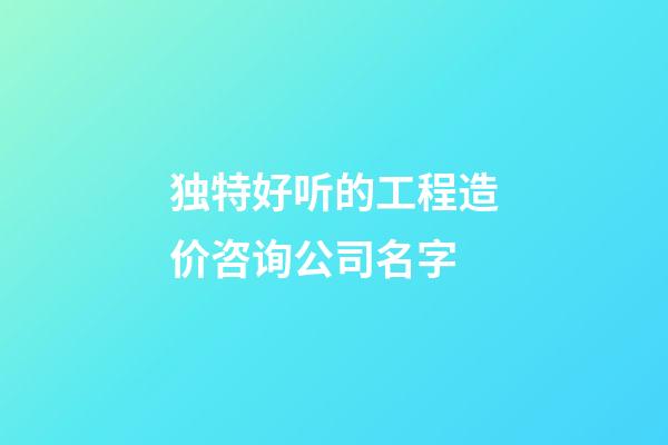 独特好听的工程造价咨询公司名字-第1张-公司起名-玄机派