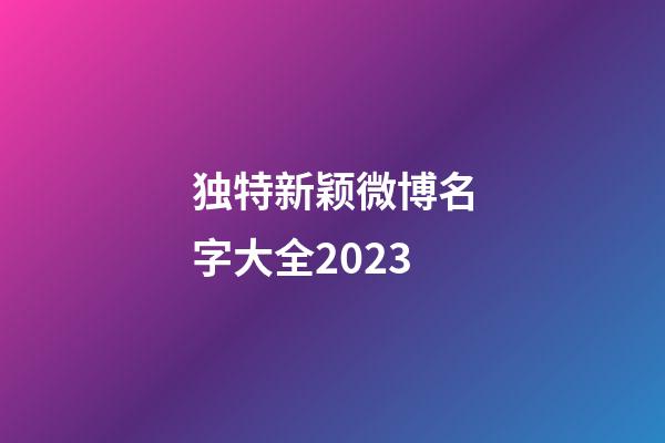 独特新颖微博名字大全2023