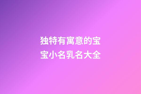 独特有寓意的宝宝小名乳名大全
