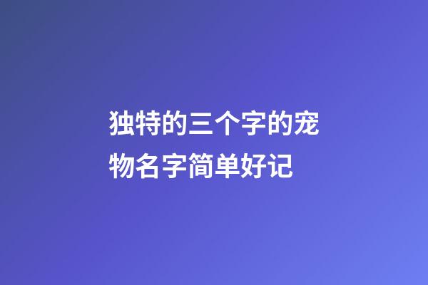 独特的三个字的宠物名字简单好记