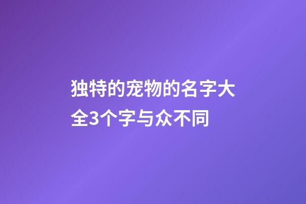 独特的宠物的名字大全3个字与众不同
