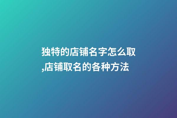 独特的店铺名字怎么取,店铺取名的各种方法-第1张-店铺起名-玄机派