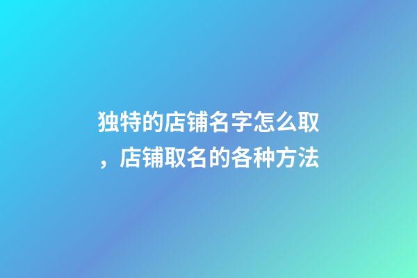 独特的店铺名字怎么取，店铺取名的各种方法-第1张-店铺起名-玄机派
