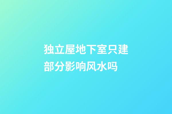 独立屋地下室只建部分影响风水吗