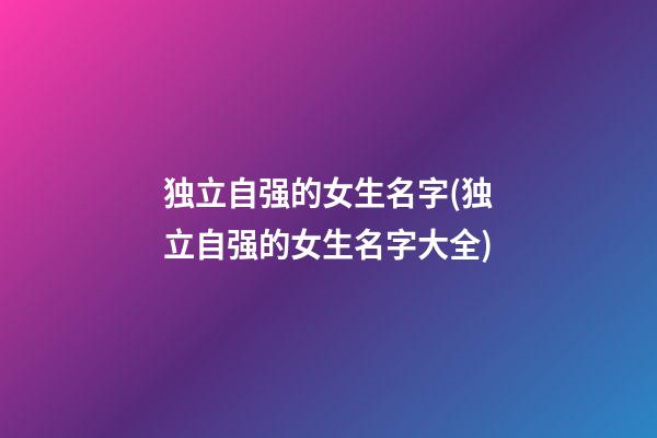 独立自强的女生名字(独立自强的女生名字大全)