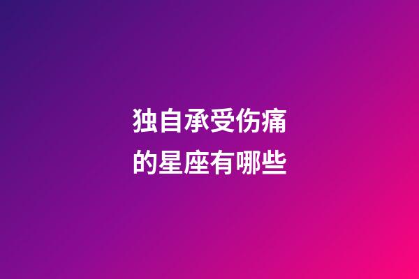 独自承受伤痛的星座有哪些-第1张-星座运势-玄机派