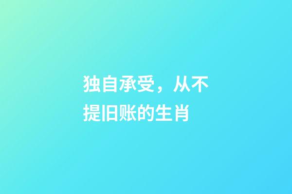 独自承受，从不提旧账的生肖