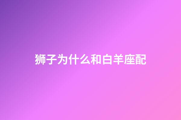 狮子为什么和白羊座配-第1张-星座运势-玄机派