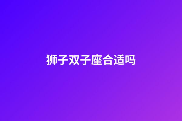 狮子双子座合适吗-第1张-星座运势-玄机派