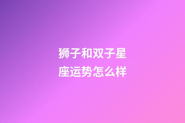 狮子和双子星座运势怎么样-第1张-星座运势-玄机派