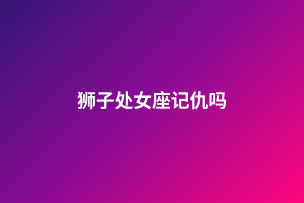 狮子处女座记仇吗-第1张-星座运势-玄机派