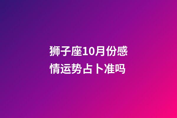 狮子座10月份感情运势占卜准吗-第1张-星座运势-玄机派