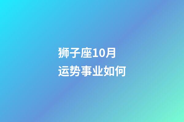 狮子座10月运势事业如何-第1张-星座运势-玄机派