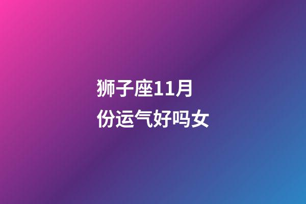 狮子座11月份运气好吗女-第1张-星座运势-玄机派