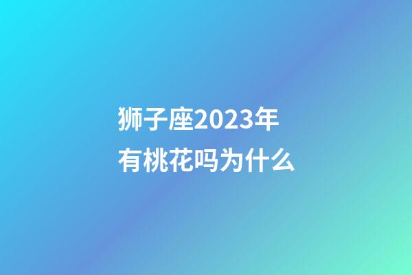 狮子座2023年有桃花吗为什么-第1张-星座运势-玄机派