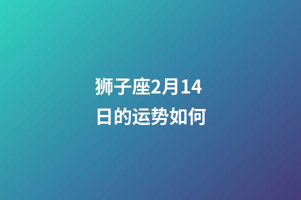 狮子座2月14日的运势如何-第1张-星座运势-玄机派