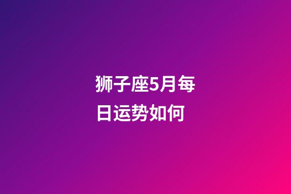 狮子座5月每日运势如何-第1张-星座运势-玄机派