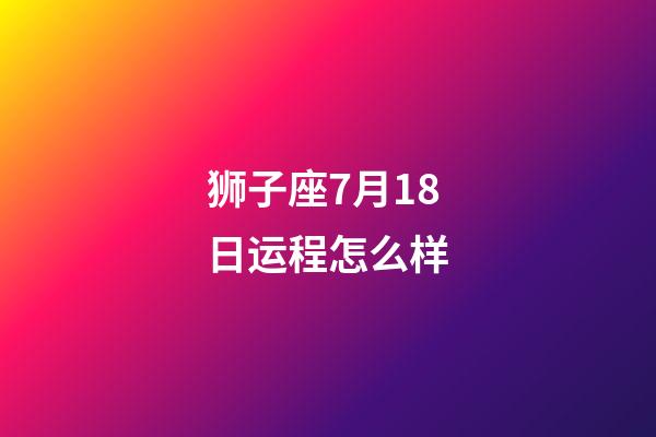 狮子座7月18日运程怎么样-第1张-星座运势-玄机派