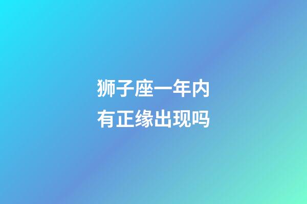 狮子座一年内有正缘出现吗-第1张-星座运势-玄机派