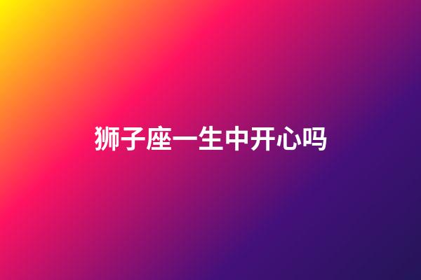 狮子座一生中开心吗-第1张-星座运势-玄机派