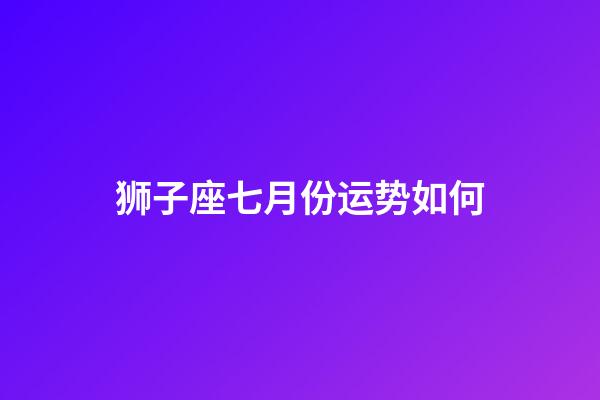 狮子座七月份运势如何-第1张-星座运势-玄机派