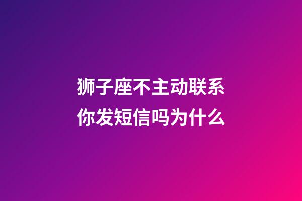 狮子座不主动联系你发短信吗为什么-第1张-星座运势-玄机派