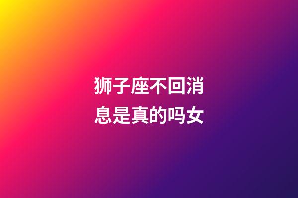 狮子座不回消息是真的吗女-第1张-星座运势-玄机派