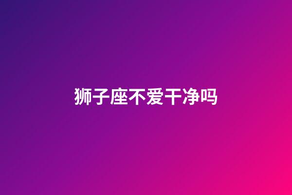 狮子座不爱干净吗-第1张-星座运势-玄机派