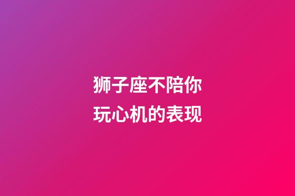 狮子座不陪你玩心机的表现-第1张-星座运势-玄机派