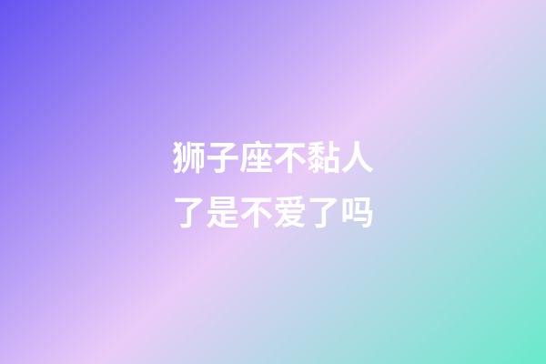 狮子座不黏人了是不爱了吗-第1张-星座运势-玄机派