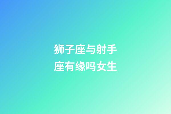 狮子座与射手座有缘吗女生-第1张-星座运势-玄机派