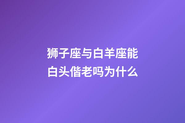 狮子座与白羊座能白头偕老吗为什么-第1张-星座运势-玄机派