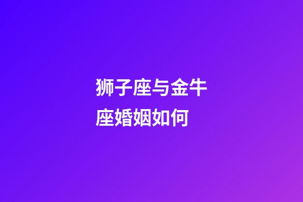 狮子座与金牛座婚姻如何-第1张-星座运势-玄机派