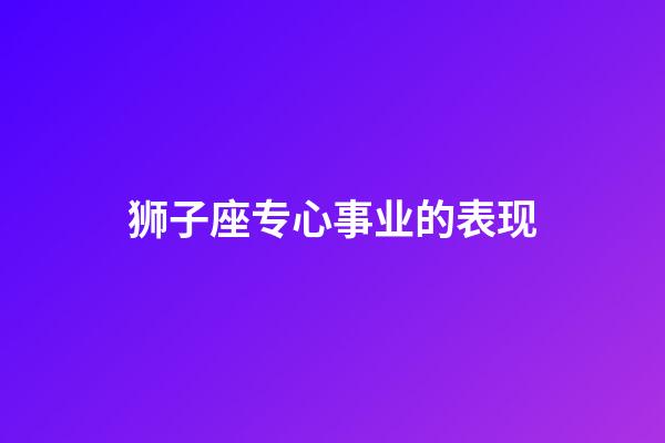 狮子座专心事业的表现-第1张-星座运势-玄机派