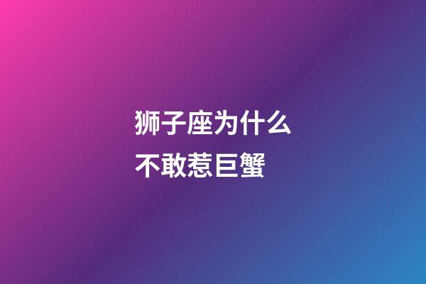 狮子座为什么不敢惹巨蟹-第1张-星座运势-玄机派
