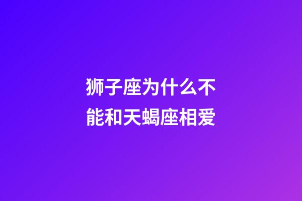 狮子座为什么不能和天蝎座相爱-第1张-星座运势-玄机派