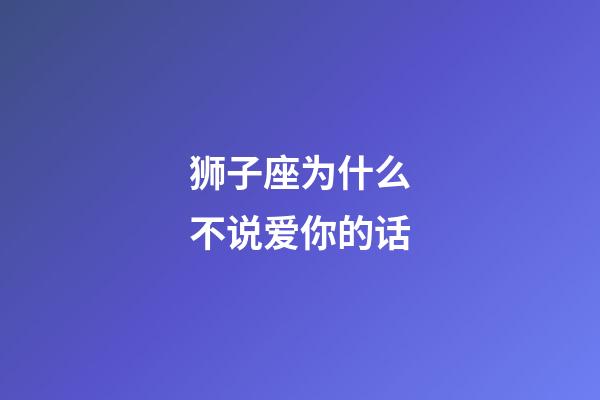 狮子座为什么不说爱你的话-第1张-星座运势-玄机派