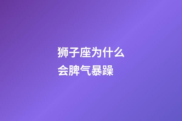 狮子座为什么会脾气暴躁-第1张-星座运势-玄机派