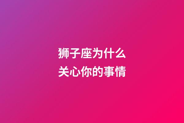 狮子座为什么关心你的事情-第1张-星座运势-玄机派