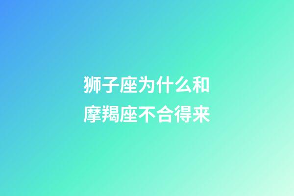 狮子座为什么和摩羯座不合得来-第1张-星座运势-玄机派