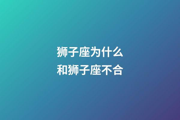 狮子座为什么和狮子座不合-第1张-星座运势-玄机派